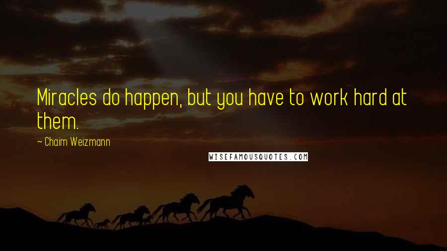 Chaim Weizmann Quotes: Miracles do happen, but you have to work hard at them.