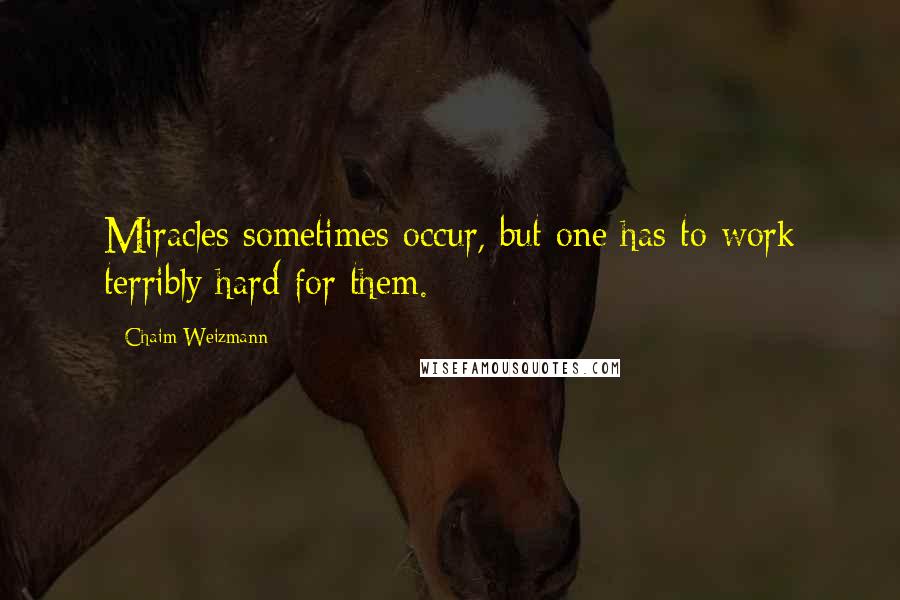 Chaim Weizmann Quotes: Miracles sometimes occur, but one has to work terribly hard for them.