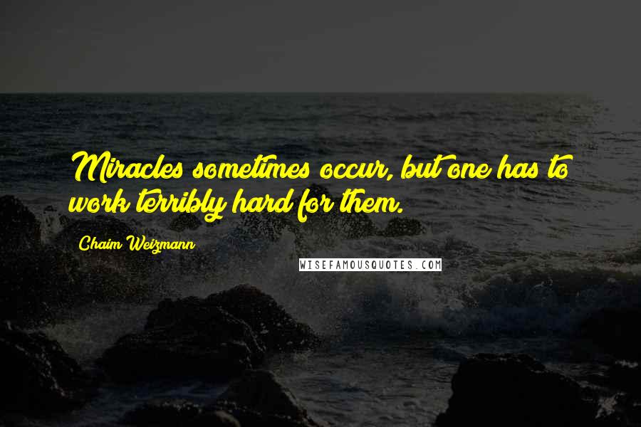 Chaim Weizmann Quotes: Miracles sometimes occur, but one has to work terribly hard for them.