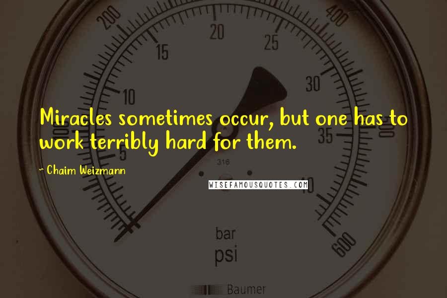 Chaim Weizmann Quotes: Miracles sometimes occur, but one has to work terribly hard for them.