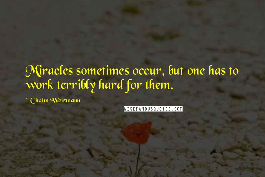 Chaim Weizmann Quotes: Miracles sometimes occur, but one has to work terribly hard for them.