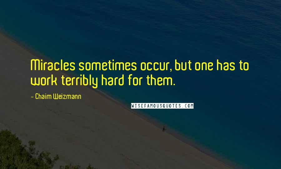 Chaim Weizmann Quotes: Miracles sometimes occur, but one has to work terribly hard for them.