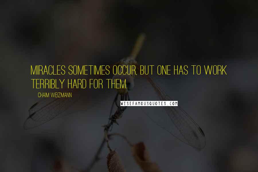 Chaim Weizmann Quotes: Miracles sometimes occur, but one has to work terribly hard for them.