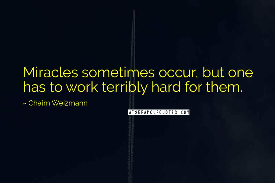 Chaim Weizmann Quotes: Miracles sometimes occur, but one has to work terribly hard for them.