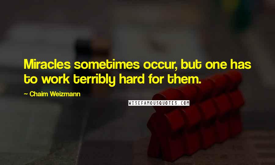 Chaim Weizmann Quotes: Miracles sometimes occur, but one has to work terribly hard for them.