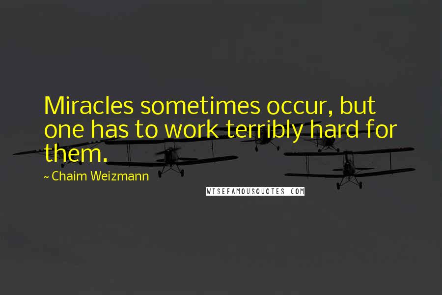 Chaim Weizmann Quotes: Miracles sometimes occur, but one has to work terribly hard for them.