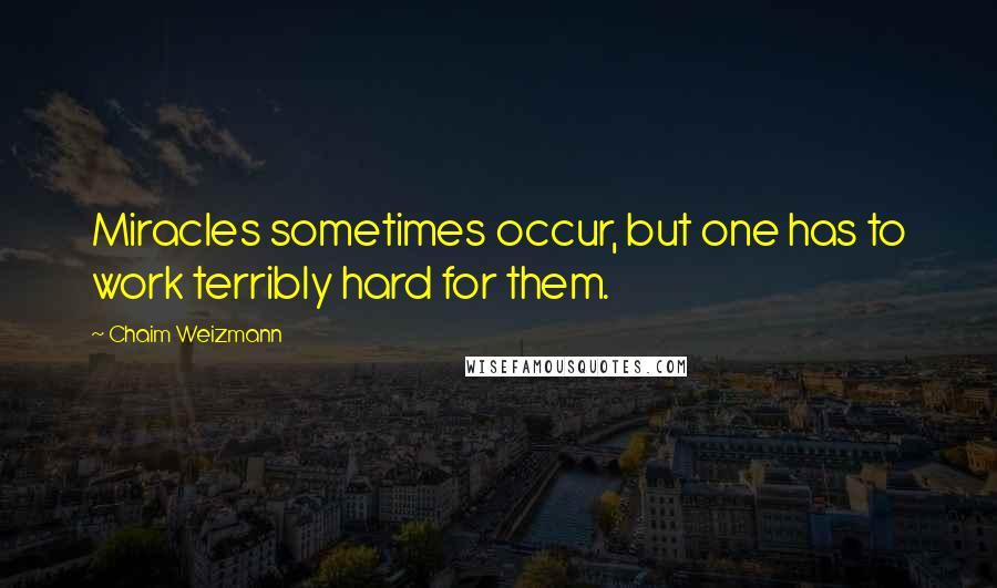 Chaim Weizmann Quotes: Miracles sometimes occur, but one has to work terribly hard for them.