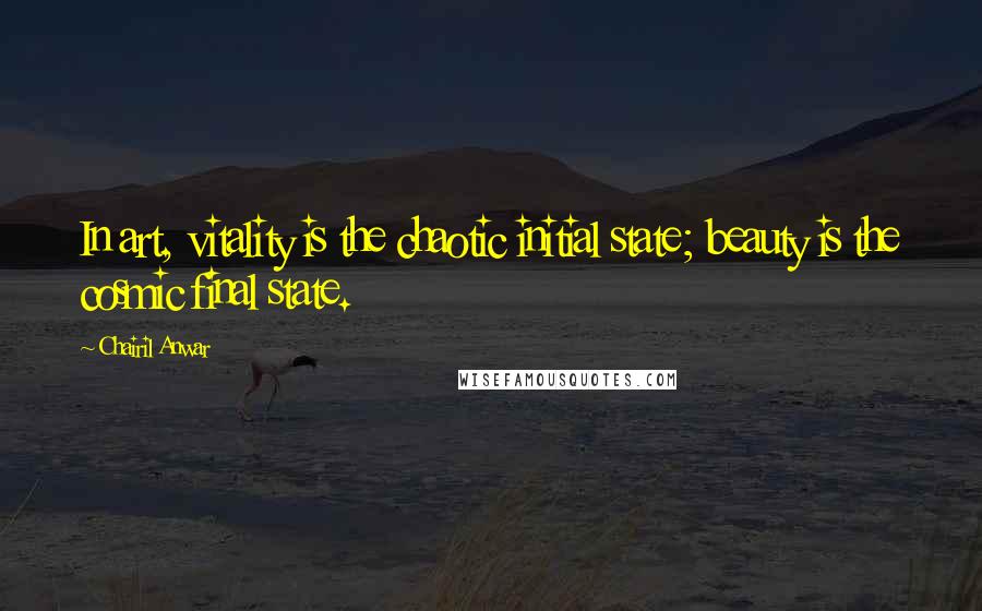 Chairil Anwar Quotes: In art, vitality is the chaotic initial state; beauty is the cosmic final state.