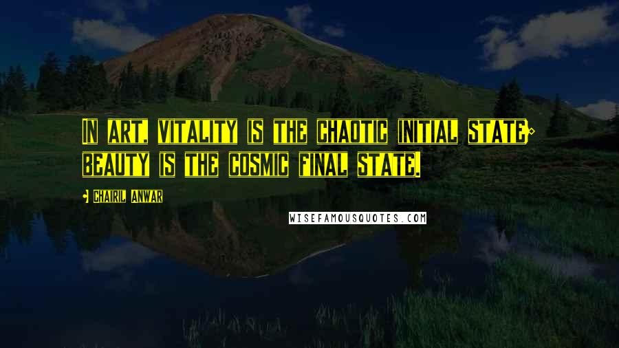 Chairil Anwar Quotes: In art, vitality is the chaotic initial state; beauty is the cosmic final state.