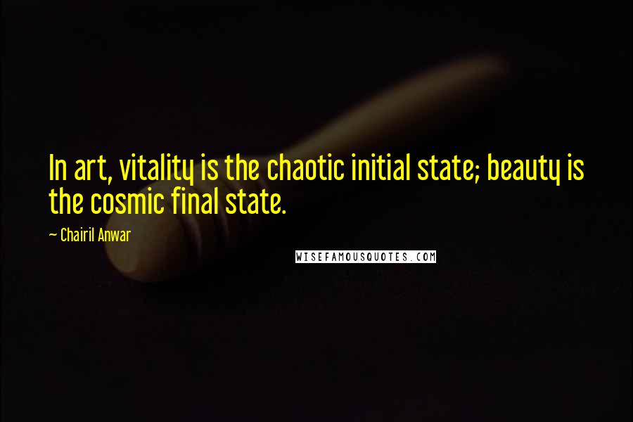 Chairil Anwar Quotes: In art, vitality is the chaotic initial state; beauty is the cosmic final state.