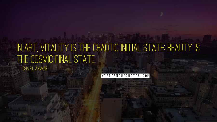 Chairil Anwar Quotes: In art, vitality is the chaotic initial state; beauty is the cosmic final state.