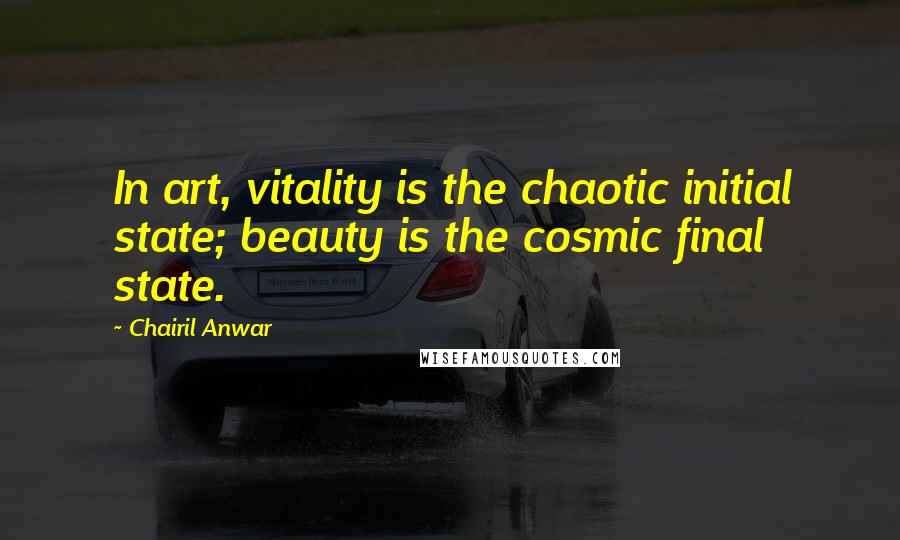 Chairil Anwar Quotes: In art, vitality is the chaotic initial state; beauty is the cosmic final state.