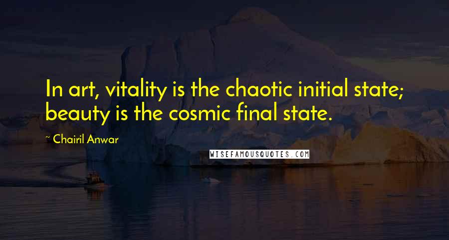 Chairil Anwar Quotes: In art, vitality is the chaotic initial state; beauty is the cosmic final state.