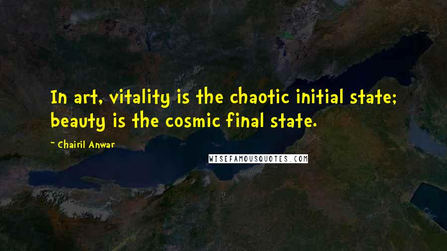 Chairil Anwar Quotes: In art, vitality is the chaotic initial state; beauty is the cosmic final state.