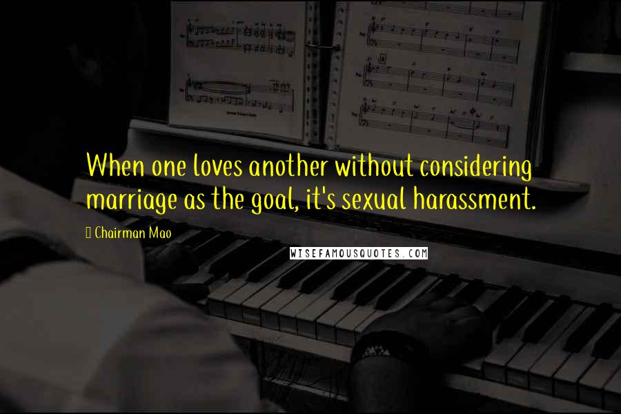 Chairman Mao Quotes: When one loves another without considering marriage as the goal, it's sexual harassment.