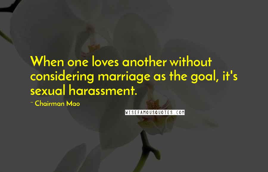 Chairman Mao Quotes: When one loves another without considering marriage as the goal, it's sexual harassment.