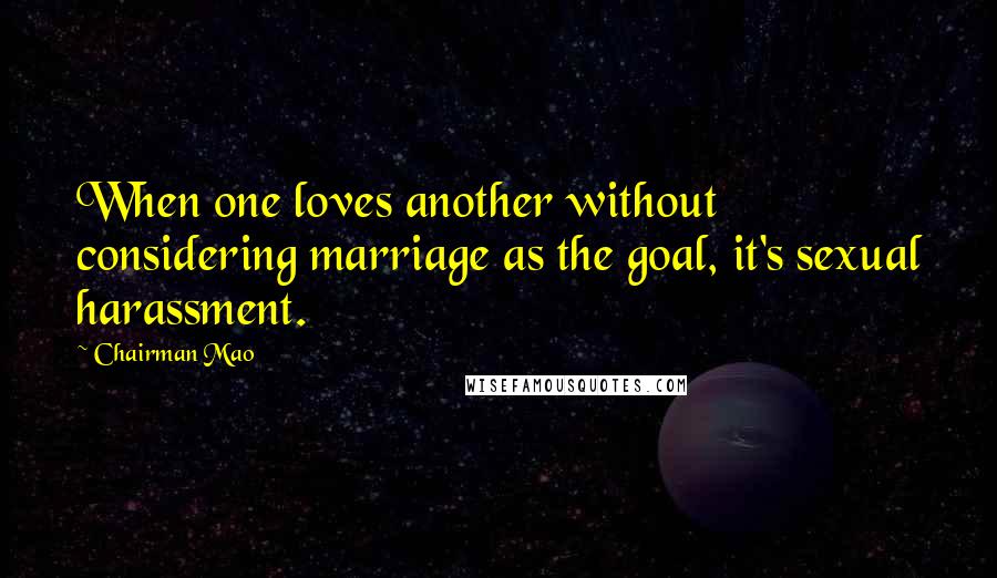 Chairman Mao Quotes: When one loves another without considering marriage as the goal, it's sexual harassment.