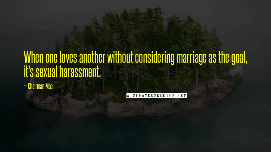 Chairman Mao Quotes: When one loves another without considering marriage as the goal, it's sexual harassment.