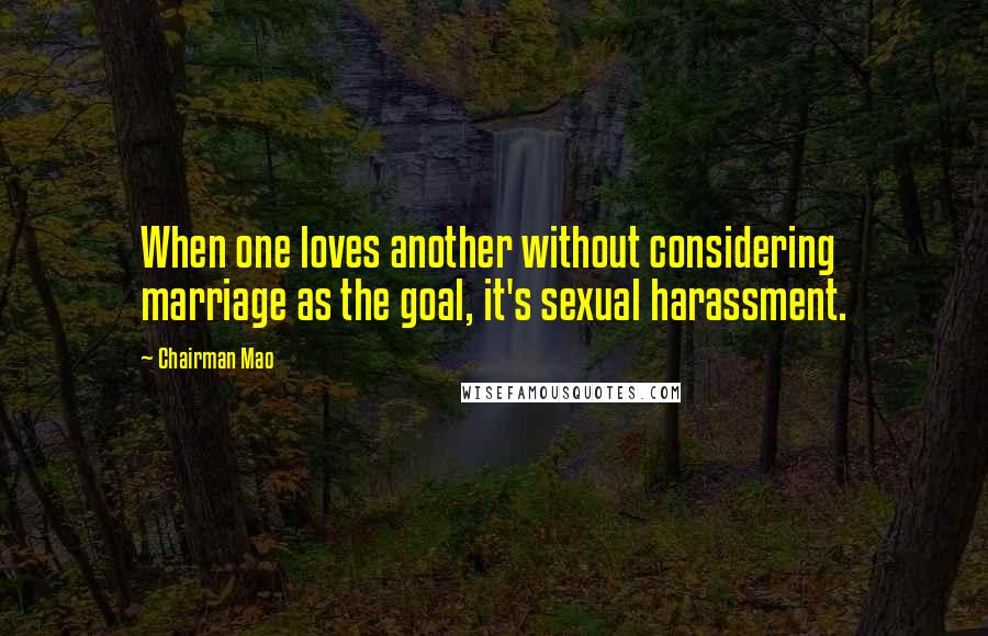 Chairman Mao Quotes: When one loves another without considering marriage as the goal, it's sexual harassment.