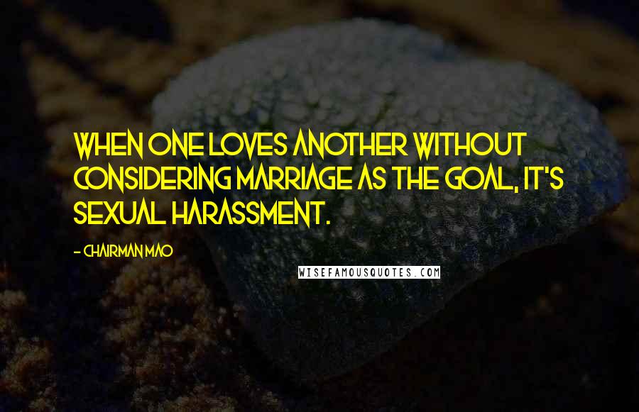 Chairman Mao Quotes: When one loves another without considering marriage as the goal, it's sexual harassment.