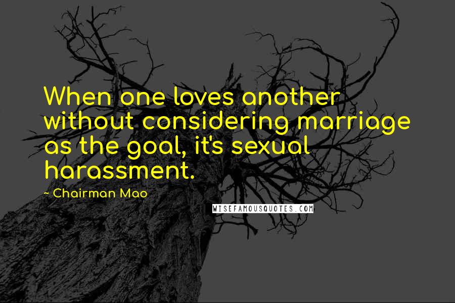 Chairman Mao Quotes: When one loves another without considering marriage as the goal, it's sexual harassment.