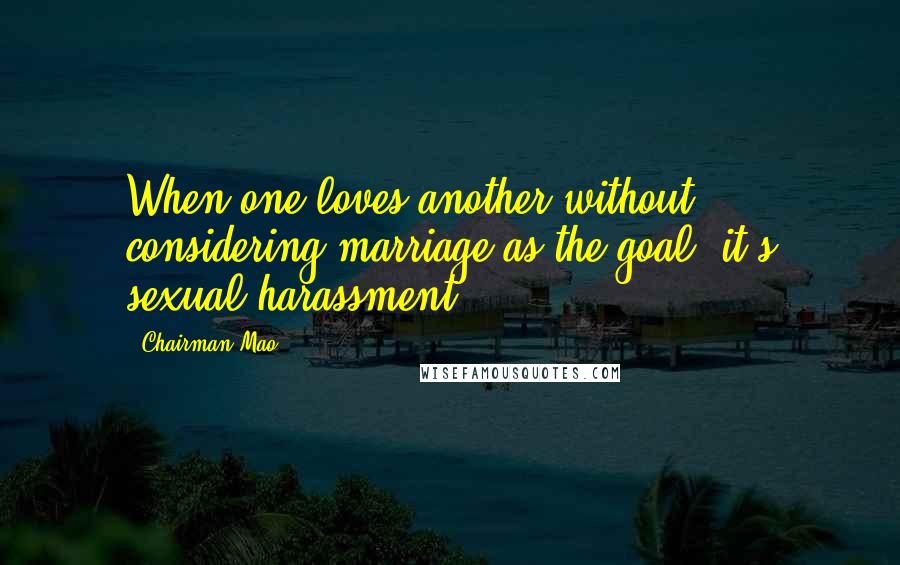 Chairman Mao Quotes: When one loves another without considering marriage as the goal, it's sexual harassment.