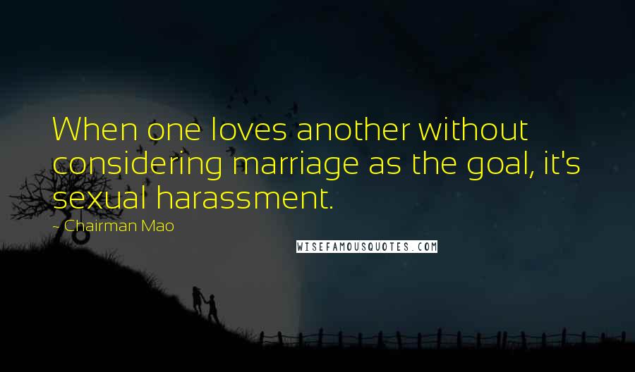 Chairman Mao Quotes: When one loves another without considering marriage as the goal, it's sexual harassment.