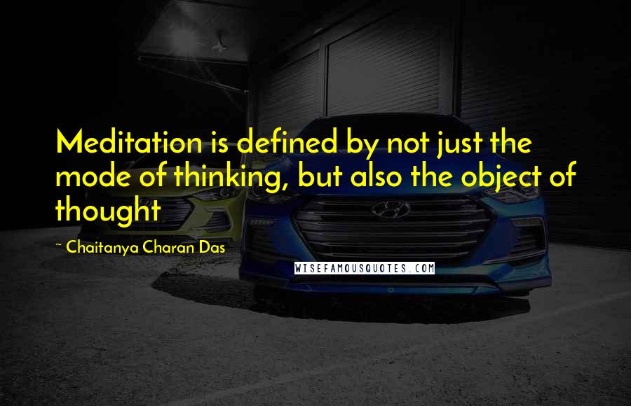 Chaitanya Charan Das Quotes: Meditation is defined by not just the mode of thinking, but also the object of thought