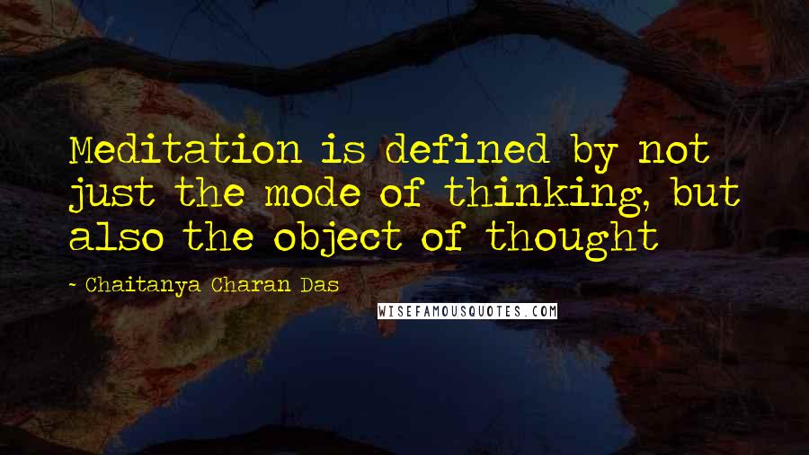 Chaitanya Charan Das Quotes: Meditation is defined by not just the mode of thinking, but also the object of thought