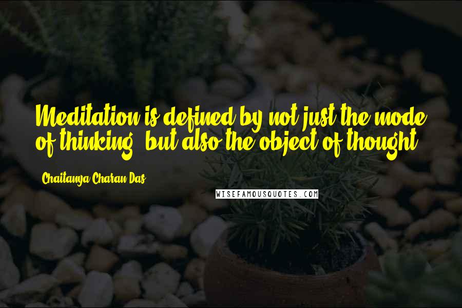 Chaitanya Charan Das Quotes: Meditation is defined by not just the mode of thinking, but also the object of thought