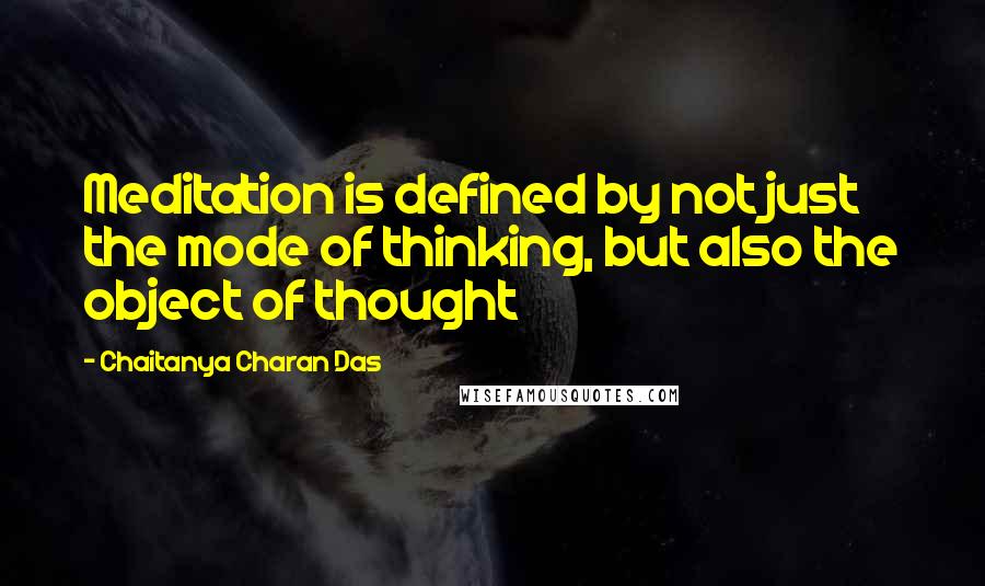 Chaitanya Charan Das Quotes: Meditation is defined by not just the mode of thinking, but also the object of thought