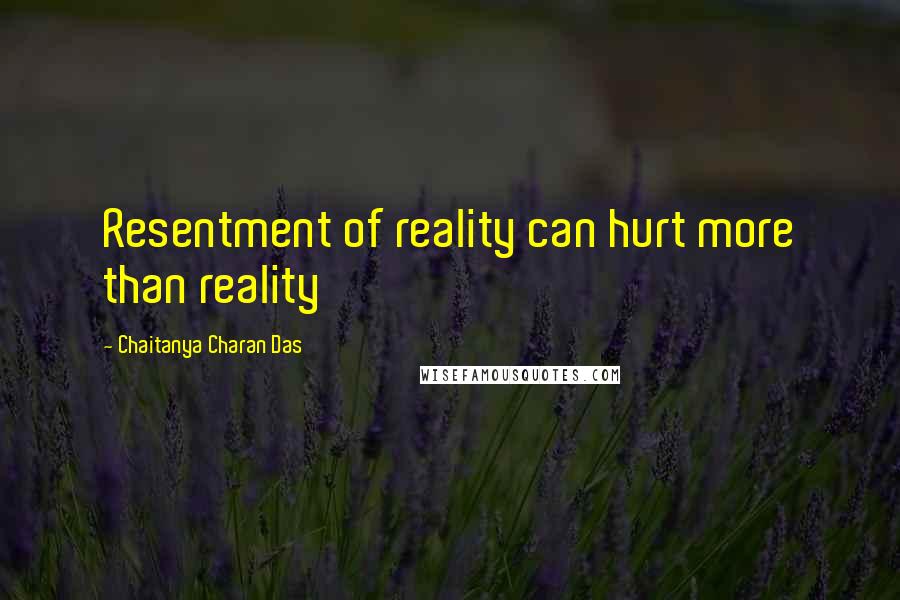 Chaitanya Charan Das Quotes: Resentment of reality can hurt more than reality