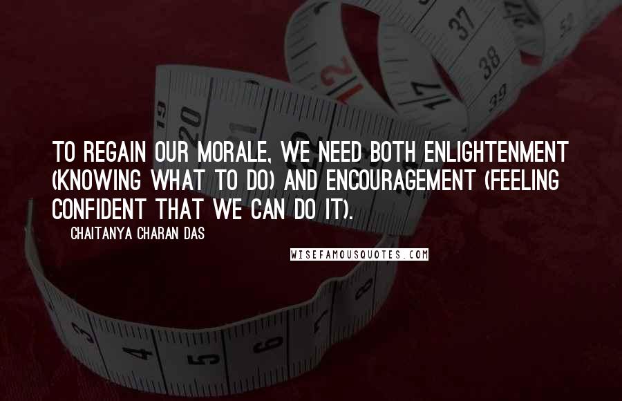 Chaitanya Charan Das Quotes: To regain our morale, we need both enlightenment (knowing what to do) and encouragement (feeling confident that we can do it).