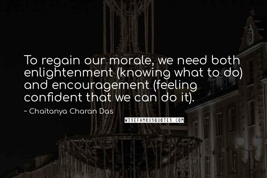 Chaitanya Charan Das Quotes: To regain our morale, we need both enlightenment (knowing what to do) and encouragement (feeling confident that we can do it).