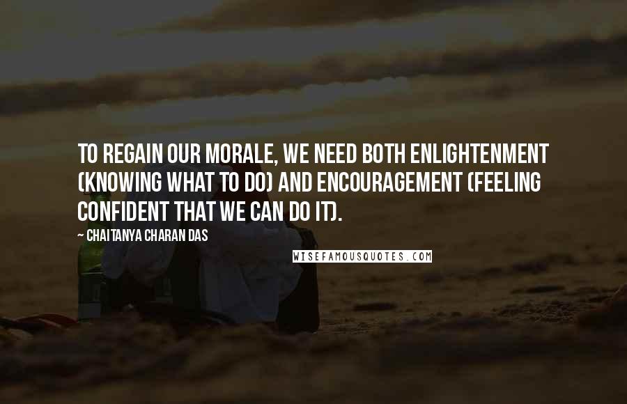 Chaitanya Charan Das Quotes: To regain our morale, we need both enlightenment (knowing what to do) and encouragement (feeling confident that we can do it).