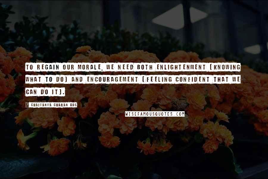 Chaitanya Charan Das Quotes: To regain our morale, we need both enlightenment (knowing what to do) and encouragement (feeling confident that we can do it).