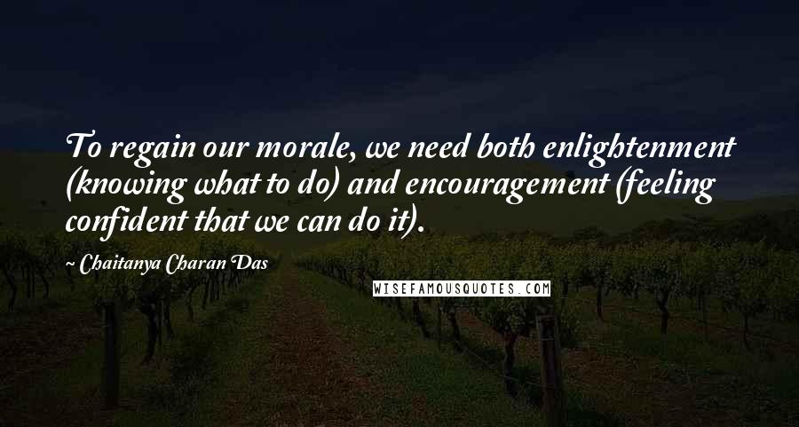 Chaitanya Charan Das Quotes: To regain our morale, we need both enlightenment (knowing what to do) and encouragement (feeling confident that we can do it).