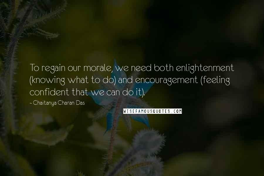 Chaitanya Charan Das Quotes: To regain our morale, we need both enlightenment (knowing what to do) and encouragement (feeling confident that we can do it).