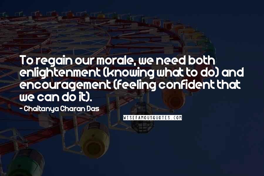 Chaitanya Charan Das Quotes: To regain our morale, we need both enlightenment (knowing what to do) and encouragement (feeling confident that we can do it).