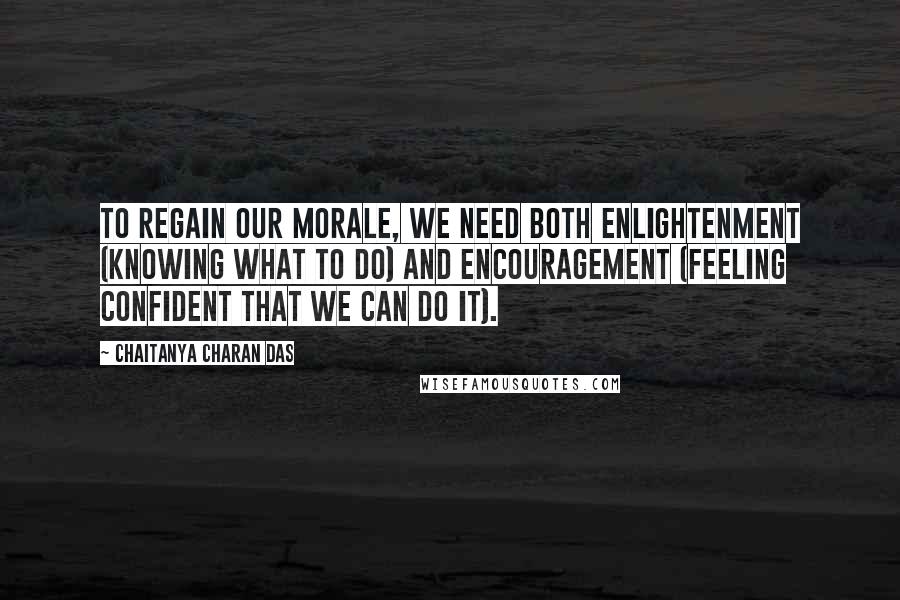 Chaitanya Charan Das Quotes: To regain our morale, we need both enlightenment (knowing what to do) and encouragement (feeling confident that we can do it).