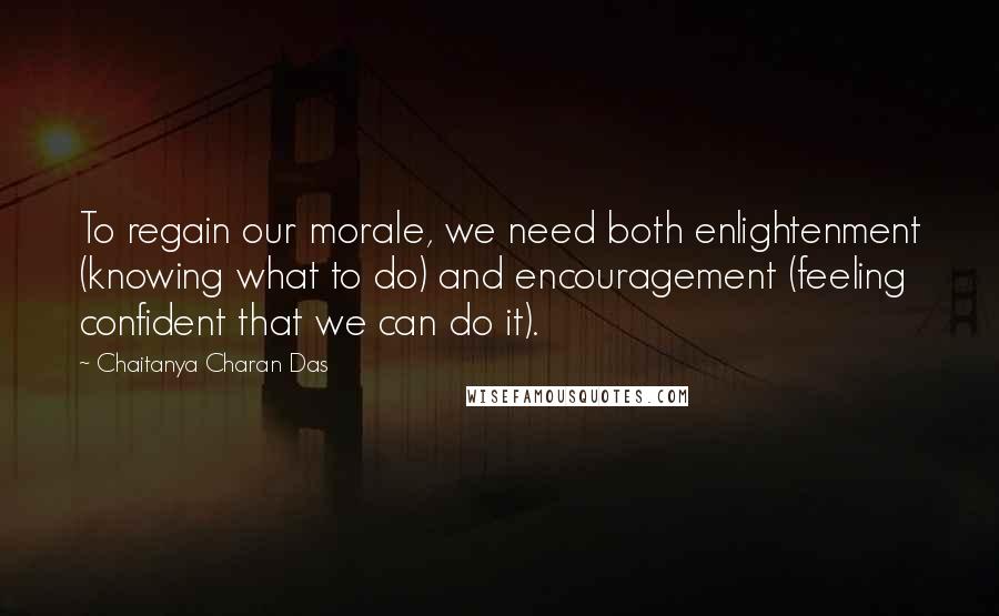 Chaitanya Charan Das Quotes: To regain our morale, we need both enlightenment (knowing what to do) and encouragement (feeling confident that we can do it).