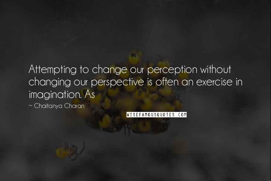 Chaitanya Charan Quotes: Attempting to change our perception without changing our perspective is often an exercise in imagination. As