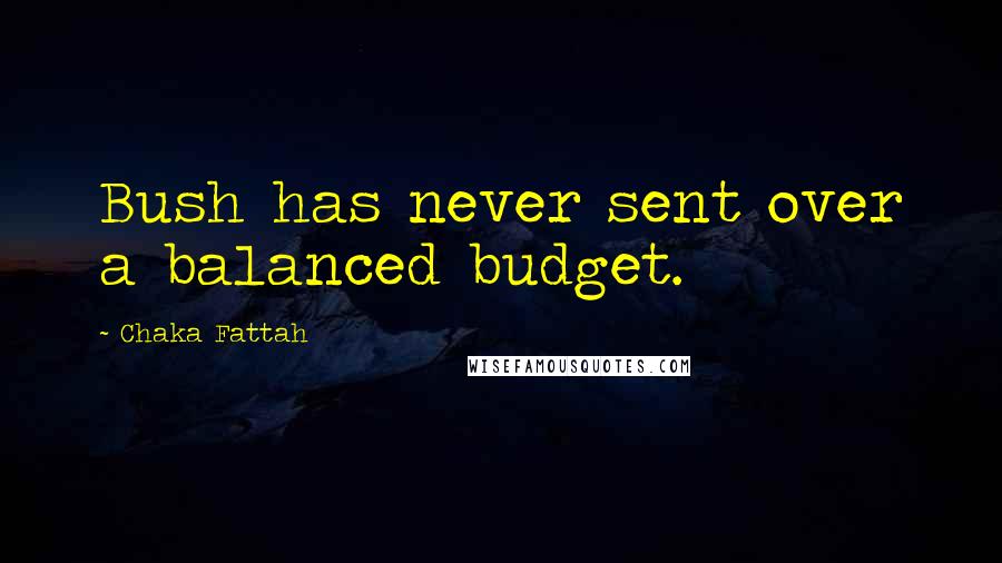 Chaka Fattah Quotes: Bush has never sent over a balanced budget.