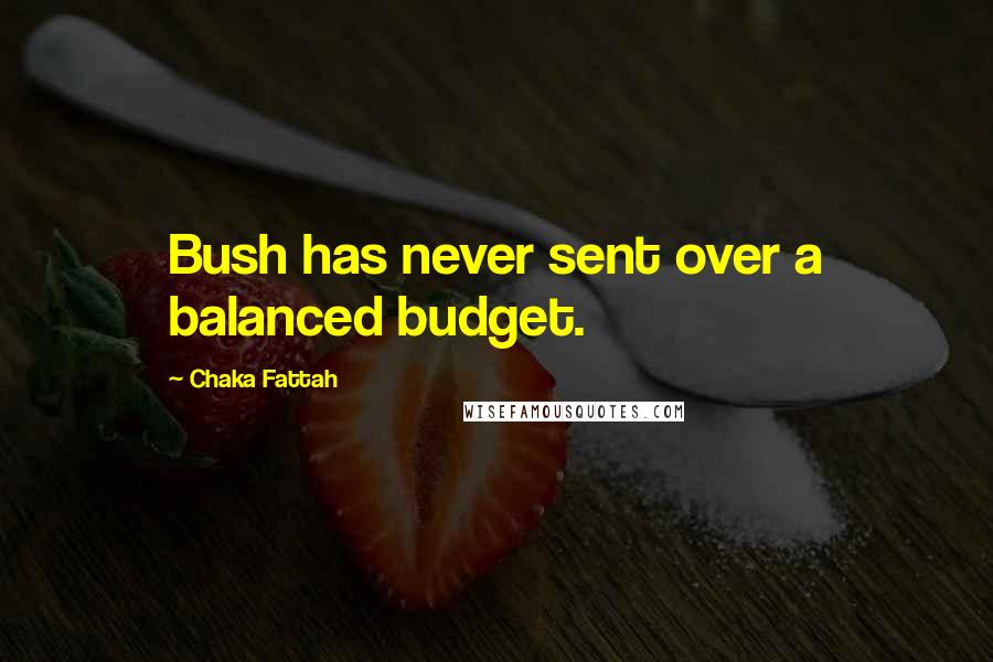 Chaka Fattah Quotes: Bush has never sent over a balanced budget.