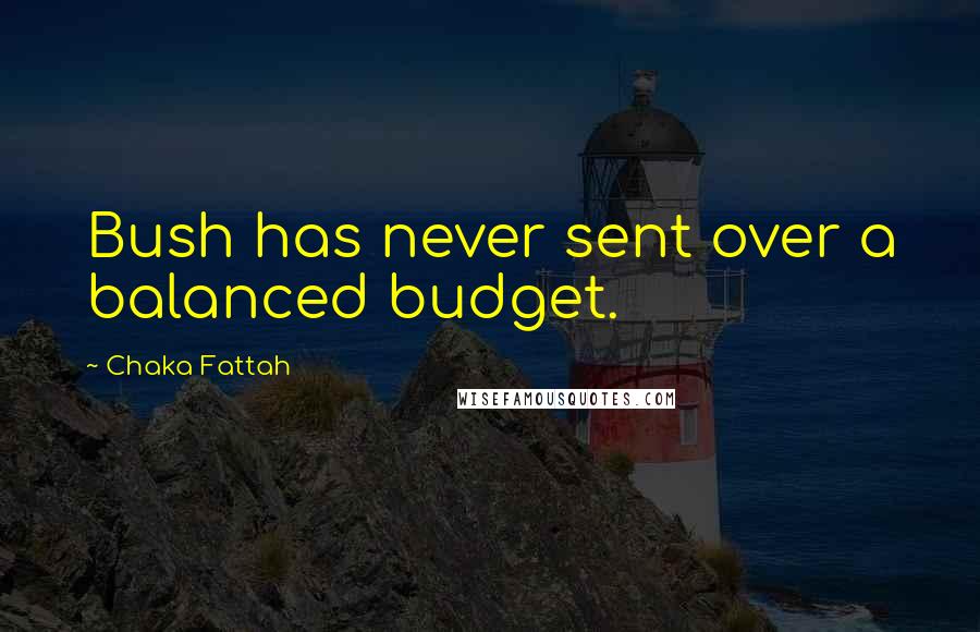 Chaka Fattah Quotes: Bush has never sent over a balanced budget.