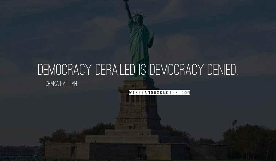 Chaka Fattah Quotes: Democracy derailed is democracy denied.