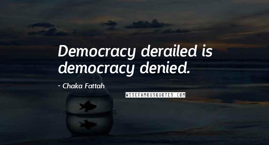 Chaka Fattah Quotes: Democracy derailed is democracy denied.