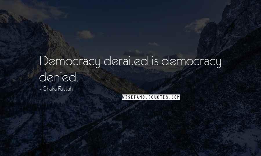 Chaka Fattah Quotes: Democracy derailed is democracy denied.