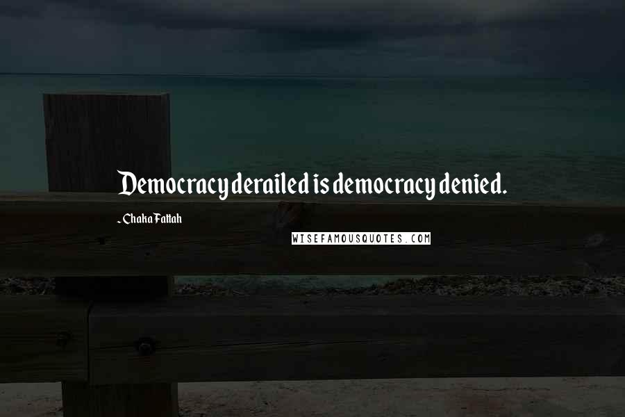 Chaka Fattah Quotes: Democracy derailed is democracy denied.