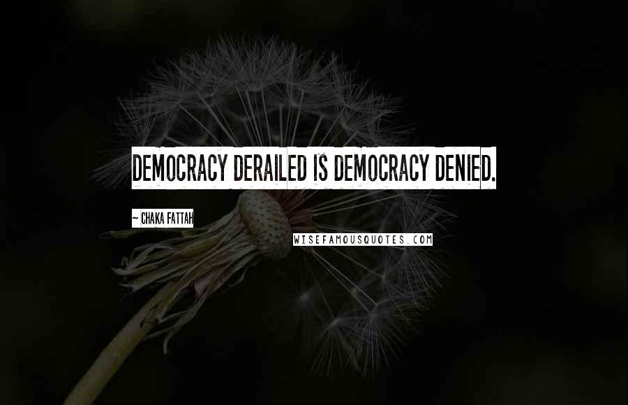 Chaka Fattah Quotes: Democracy derailed is democracy denied.